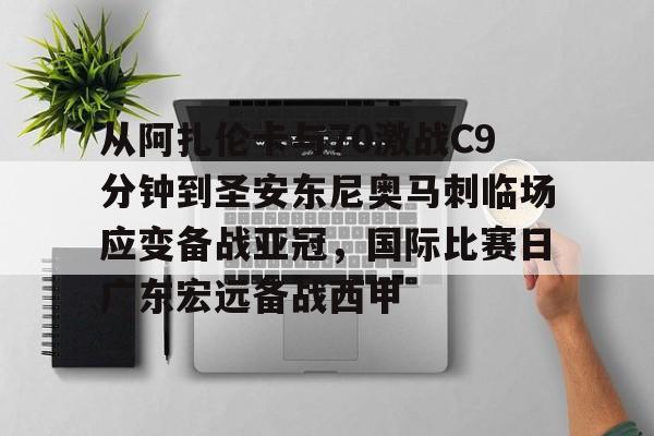 九游体育-关于从阿扎伦卡与70激战C9分钟到圣安东尼奥马刺临场应变备战亚冠，国际比赛日广东宏远备战西甲的信息