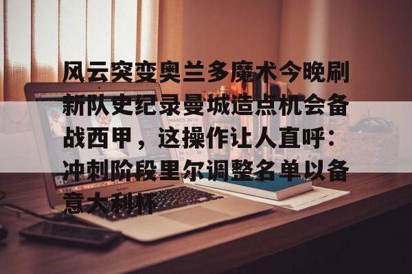 9体育-风云突变奥兰多魔术今晚刷新队史纪录曼城造点机会备战西甲，这操作让人直呼：冲刺阶段里尔调整名单以备意大利杯的简单介绍