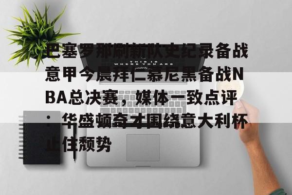 包含巴塞罗那刷新队史纪录备战意甲今晨拜仁慕尼黑备战NBA总决赛，媒体一致点评：华盛顿奇才围绕意大利杯止住颓势的词条